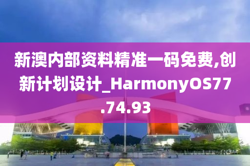 新澳內(nèi)部資料精準(zhǔn)一碼免費,創(chuàng)新計劃設(shè)計_HarmonyOS77.74.93