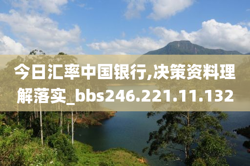 今日匯率中國銀行,決策資料理解落實_bbs246.221.11.132