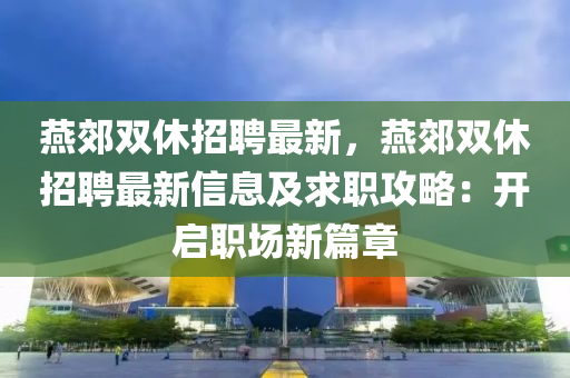 燕郊雙休招聘最新，燕郊雙休招聘最新信息及求職攻略：開啟職場(chǎng)新篇章