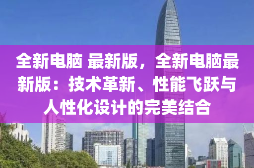 全新電腦 最新版，全新電腦最新版：技術(shù)革新、性能飛躍與人性化設(shè)計(jì)的完美結(jié)合