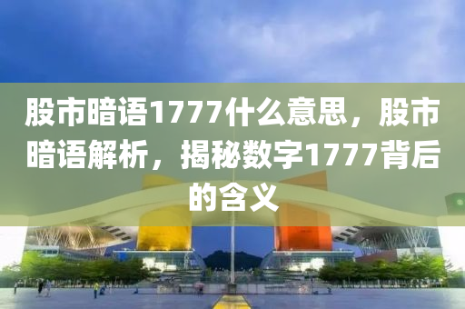 股市暗語1777什么意思，股市暗語解析，揭秘數(shù)字1777背后的含義