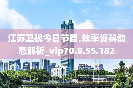 江苏卫视今日节目,效率资料动态解析_vip70.9.55.182