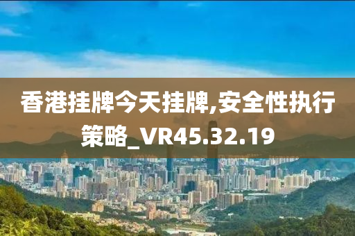 香港挂牌今天挂牌,安全性执行策略_VR45.32.19