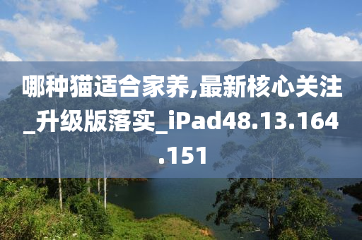 哪种猫适合家养,最新核心关注_升级版落实_iPad48.13.164.151