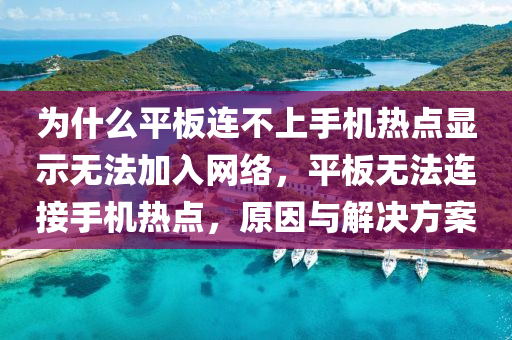 为什么平板连不上手机热点显示无法加入网络，平板无法连接手机热点，原因与解决方案