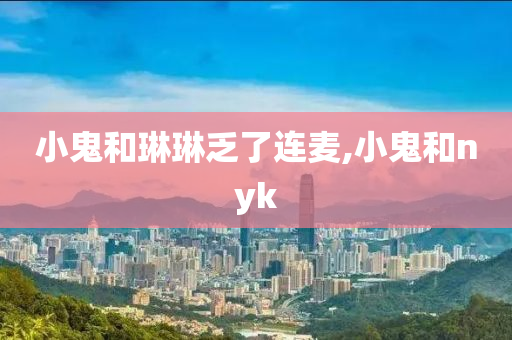 小鬼和琳琳乏了連麥,小鬼和nyk