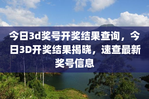 今日3d獎(jiǎng)號(hào)開獎(jiǎng)結(jié)果查詢，今日3D開獎(jiǎng)結(jié)果揭曉，速查最新獎(jiǎng)號(hào)信息