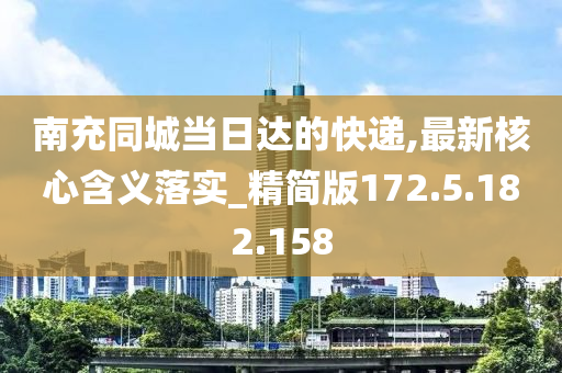 南充同城當日達的快遞,最新核心含義落實_精簡版172.5.182.158