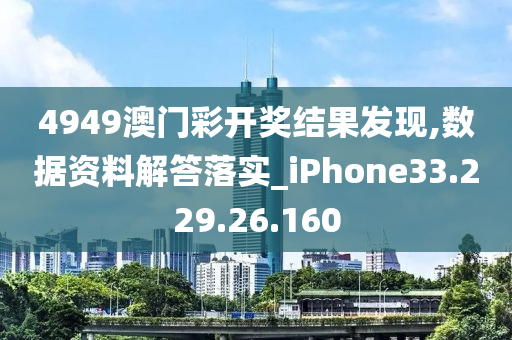 4949澳门彩开奖结果发现,数据资料解答落实_iPhone33.229.26.160