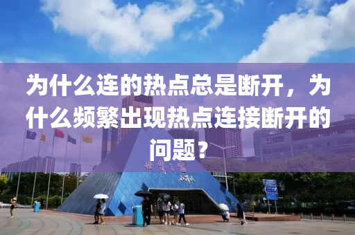 为什么连的热点总是断开，为什么频繁出现热点连接断开的问题？