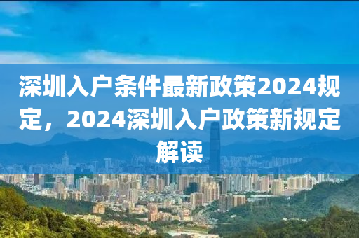 深圳入户条件最新政策2024规定，2024深圳入户政策新规定解读