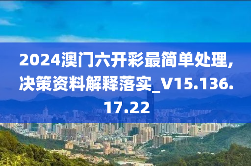 2024澳门六开彩最简单处理,决策资料解释落实_V15.136.17.22