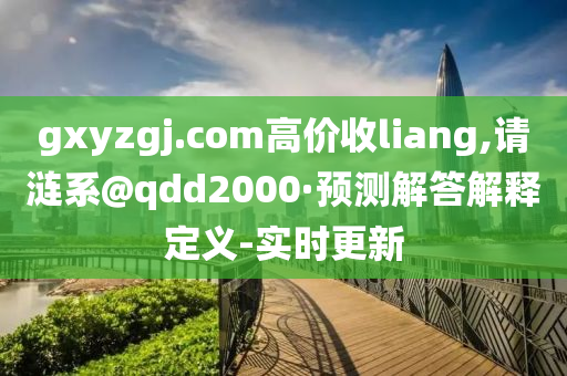 gxyzgj.com高價(jià)收l(shuí)iang,請(qǐng)漣系@qdd2000·預(yù)測(cè)解答解釋定義-實(shí)時(shí)更新