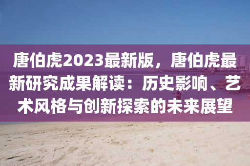 唐伯虎2023最新版，唐伯虎最新研究成果解讀：歷史影響、藝術(shù)風(fēng)格與創(chuàng)新探索的未來展望