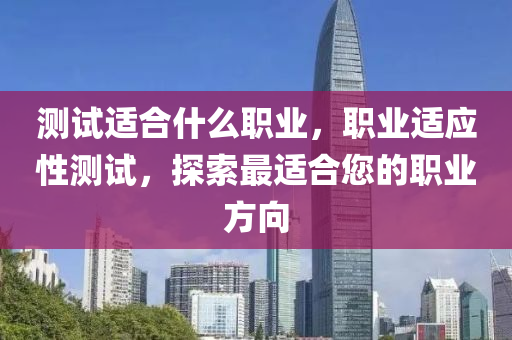 測試適合什么職業(yè)，職業(yè)適應(yīng)性測試，探索最適合您的職業(yè)方向