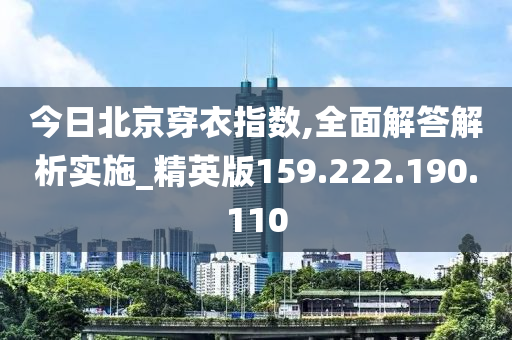 今日北京穿衣指數(shù),全面解答解析實(shí)施_精英版159.222.190.110