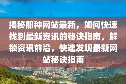 揭秘那種網(wǎng)站最新，如何快速找到最新資訊的秘訣指南，解鎖資訊前沿，快速發(fā)現(xiàn)最新網(wǎng)站秘訣指南