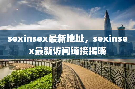 sexinsex最新地址，sexinsex最新访问链接揭晓