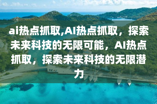 ai熱點抓取,AI熱點抓取，探索未來科技的無限可能，AI熱點抓取，探索未來科技的無限潛力