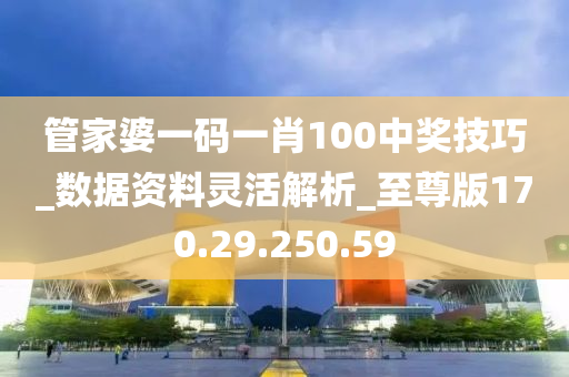 管家婆一碼一肖100中獎(jiǎng)技巧_數(shù)據(jù)資料靈活解析_至尊版170.29.250.59