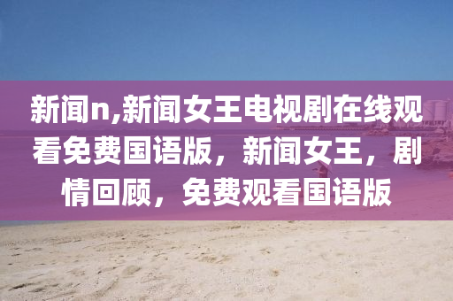 新聞n,新聞女王電視劇在線觀看免費(fèi)國語版，新聞女王，劇情回顧，免費(fèi)觀看國語版