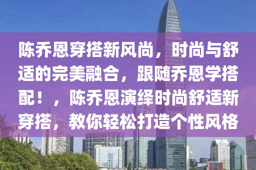 陳喬恩穿搭新風(fēng)尚，時尚與舒適的完美融合，跟隨喬恩學(xué)搭配！，陳喬恩演繹時尚舒適新穿搭，教你輕松打造個性風(fēng)格