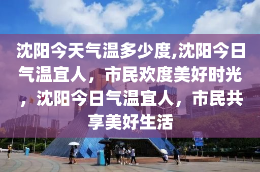 沈阳今天气温多少度,沈阳今日气温宜人，市民欢度美好时光，沈阳今日气温宜人，市民共享美好生活