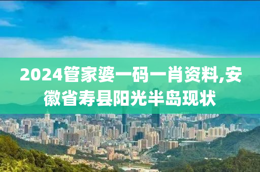 2024管家婆一碼一肖資料,安徽省壽縣陽光半島現(xiàn)狀