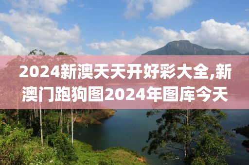 2024新澳天天開好彩大全,新澳門跑狗圖2024年圖庫今天