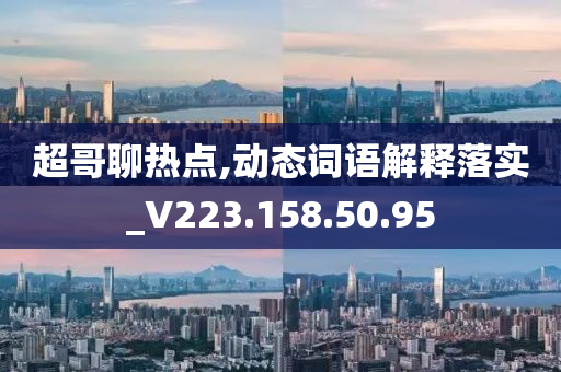 超哥聊热点,动态词语解释落实_V223.158.50.95