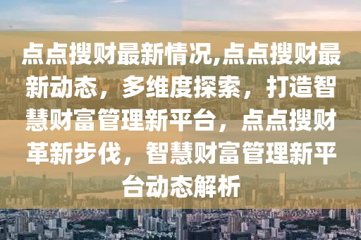 点点搜财最新情况,点点搜财最新动态，多维度探索，打造智慧财富管理新平台，点点搜财革新步伐，智慧财富管理新平台动态解析