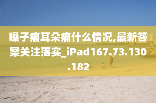 嗓子痛耳朵痛什么情况,最新答案关注落实_iPad167.73.130.182