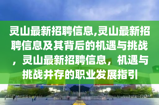 灵山最新招聘信息,灵山最新招聘信息及其背后的机遇与挑战，灵山最新招聘信息，机遇与挑战并存的职业发展指引