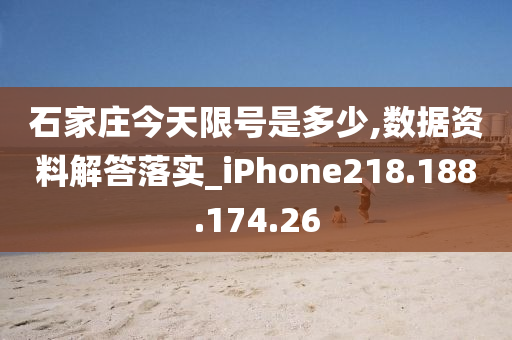 石家庄今天限号是多少,数据资料解答落实_iPhone218.188.174.26