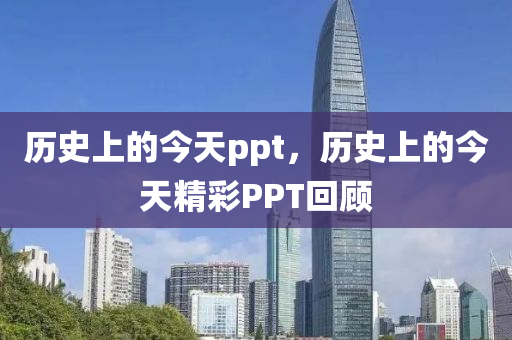 历史上的今天ppt，历史上的今天精彩PPT回顾