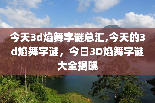 今天3d焰舞字謎總匯,今天的3d焰舞字謎，今日3D焰舞字謎大全揭曉