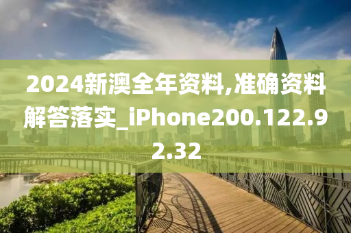 2024新澳全年資料,準(zhǔn)確資料解答落實(shí)_iPhone200.122.92.32