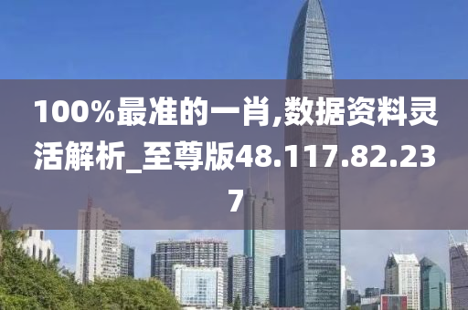 100%最准的一肖,数据资料灵活解析_至尊版48.117.82.237