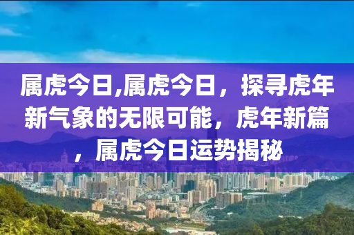 屬虎今日,屬虎今日，探尋虎年新氣象的無限可能，虎年新篇，屬虎今日運(yùn)勢(shì)揭秘