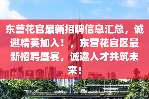 東營花官最新招聘信息匯總，誠邀精英加入！，東營花官區(qū)最新招聘盛宴，誠邀人才共筑未來！