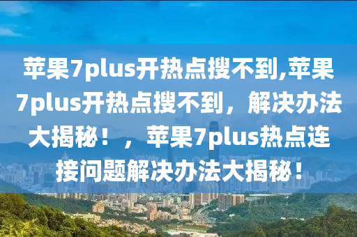 蘋果7plus開(kāi)熱點(diǎn)搜不到,蘋果7plus開(kāi)熱點(diǎn)搜不到，解決辦法大揭秘！，蘋果7plus熱點(diǎn)連接問(wèn)題解決辦法大揭秘！