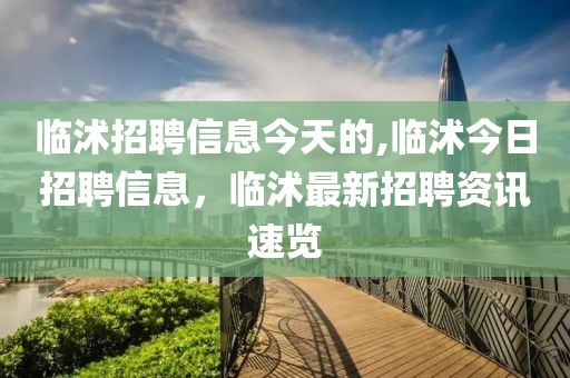 临沭招聘信息今天的,临沭今日招聘信息，临沭最新招聘资讯速览