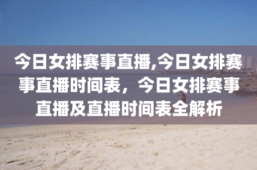 今日女排賽事直播,今日女排賽事直播時間表，今日女排賽事直播及直播時間表全解析