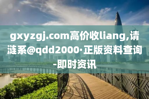 gxyzgj.com高價收liang,請漣系@qdd2000·正版資料查詢-即時資訊