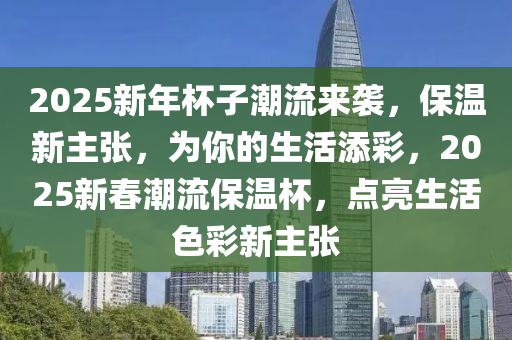 2025新年杯子潮流來襲，保溫新主張，為你的生活添彩，2025新春潮流保溫杯，點(diǎn)亮生活色彩新主張