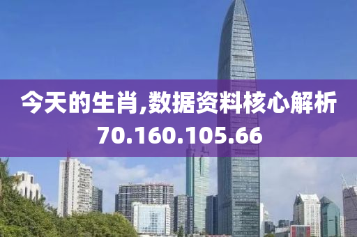 今天的生肖,数据资料核心解析70.160.105.66