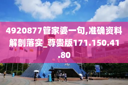 4920877管家婆一句,准确资料解剖落实_尊贵版171.150.41.80