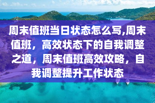 周末值班当日状态怎么写,周末值班，高效状态下的自我调整之道，周末值班高效攻略，自我调整提升工作状态