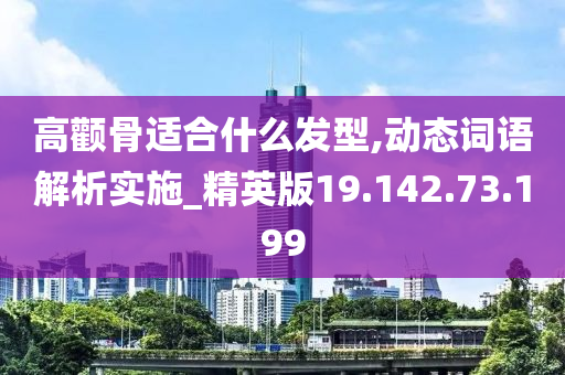 高颧骨适合什么发型,动态词语解析实施_精英版19.142.73.199