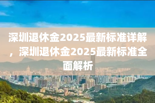 深圳退休金2025最新標(biāo)準(zhǔn)